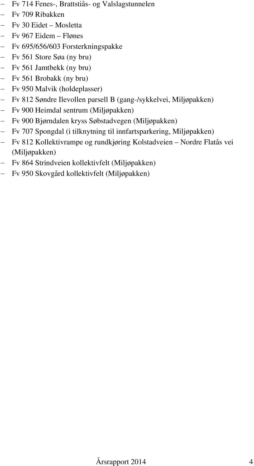 sentrum (Miljøpakken) Fv 900 Bjørndalen kryss Søbstadvegen (Miljøpakken) Fv 707 Spongdal (i tilknytning til innfartsparkering, Miljøpakken) Fv 812 Kollektivrampe