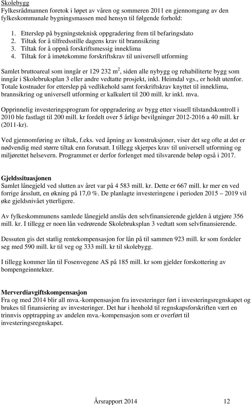 Tiltak for å imøtekomme forskriftskrav til universell utforming Samlet bruttoareal som inngår er 129 232 m 2, siden alle nybygg og rehabiliterte bygg som inngår i Skolebruksplan 3 eller andre