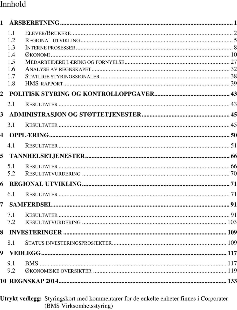 .. 50 4.1 RESULTATER... 51 5 TANNHELSETJENESTER... 66 5.1 RESULTATER... 66 5.2 RESULTATVURDERING... 70 6 REGIONAL UTVIKLING... 71 6.1 RESULTATER... 71 7 SAMFERDSEL... 91 7.1 RESULTATER... 91 7.2 RESULTATVURDERING... 103 8 INVESTERINGER.