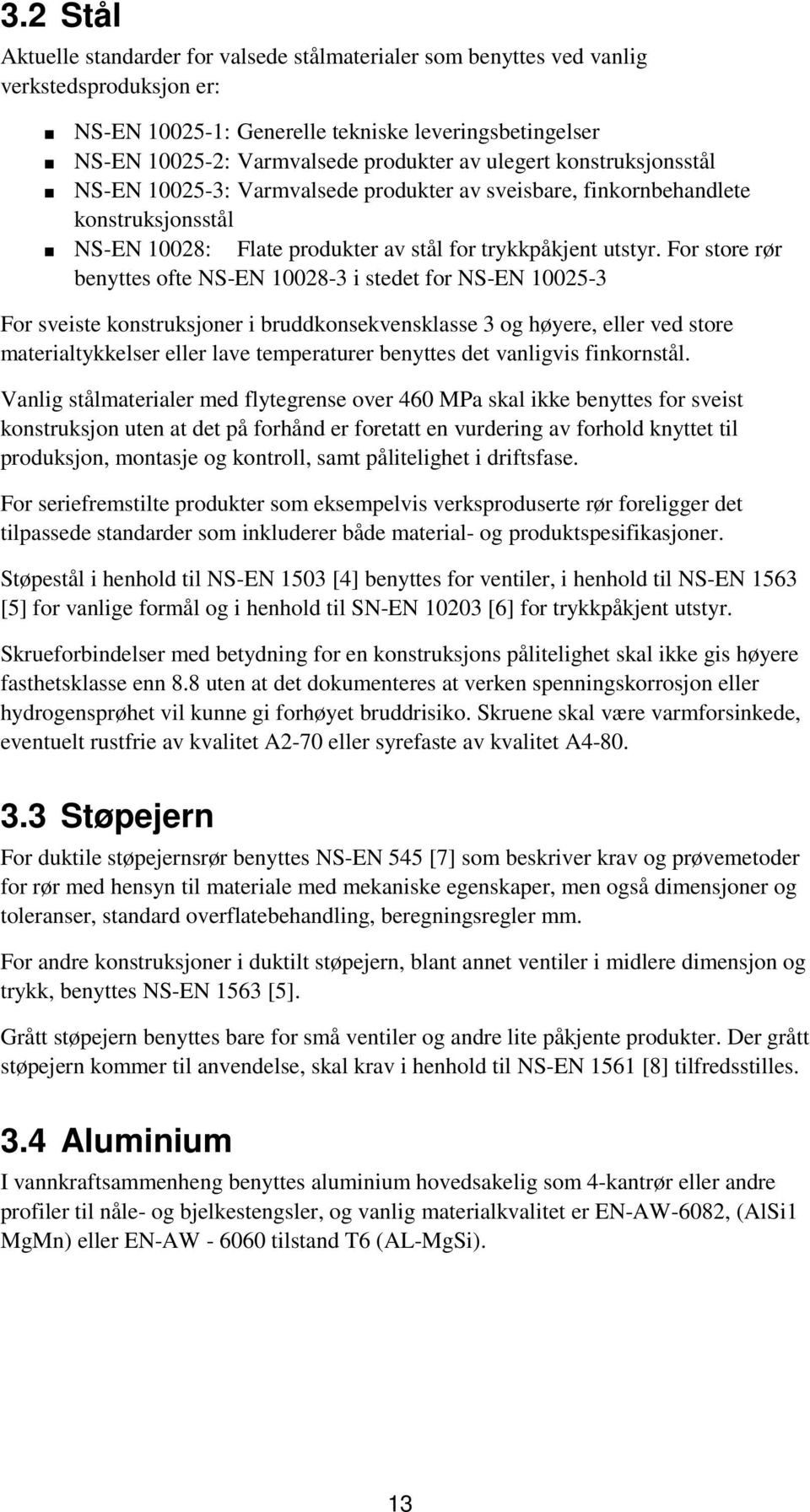 For store rør benyttes ofte NS-EN 10028-3 i stedet for NS-EN 10025-3 For sveiste konstruksjoner i bruddkonsekvensklasse 3 og høyere, eller ved store materialtykkelser eller lave temperaturer benyttes