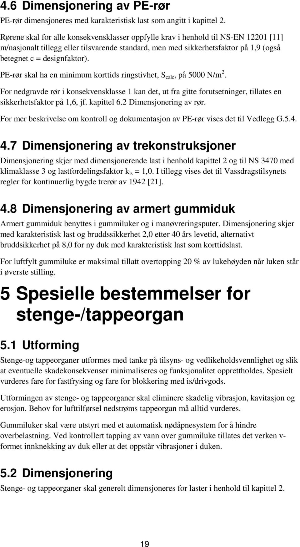 PE-rør skal ha en minimum korttids ringstivhet, S calc, på 5000 N/m 2. For nedgravde rør i konsekvensklasse 1 kan det, ut fra gitte forutsetninger, tillates en sikkerhetsfaktor på 1,6, jf. kapittel 6.