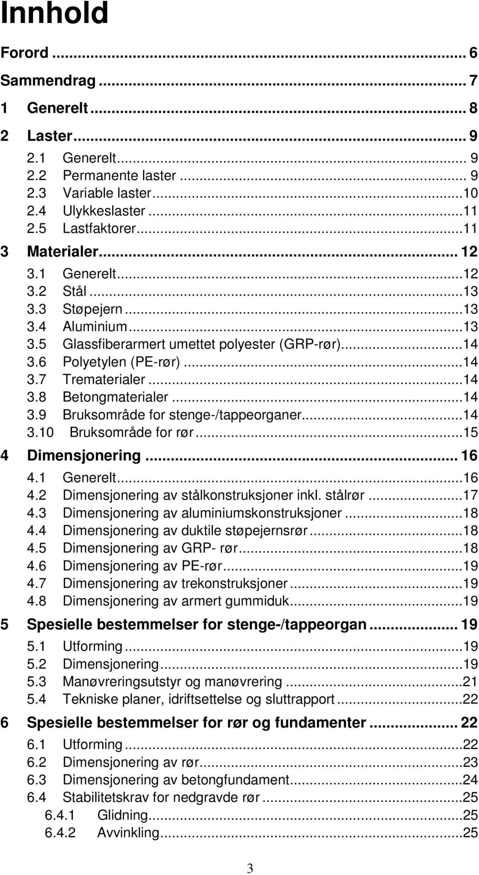 ..14 3.10 Bruksområde for rør...15 4 Dimensjonering... 16 4.1 Generelt...16 4.2 Dimensjonering av stålkonstruksjoner inkl. stålrør...17 4.3 Dimensjonering av aluminiumskonstruksjoner...18 4.