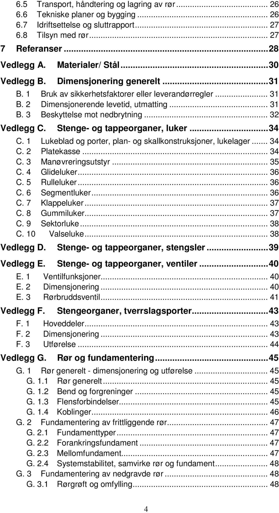 Stenge- og tappeorganer, luker...34 C. 1 Lukeblad og porter, plan- og skallkonstruksjoner, lukelager... 34 C. 2 Platekasse... 34 C. 3 Manøvreringsutstyr... 35 C. 4 Glideluker... 36 C. 5 Rulleluker.