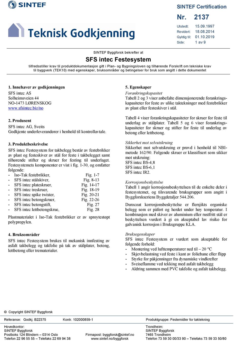 med egenskaper, bruksområder og betingelser for bruk som angitt i dette dokumentet 1. Innehaver av godkjenningen AS Solheimsveien 44 NO-1473 LØRENSKOG www.sfsintec.biz/no 2.