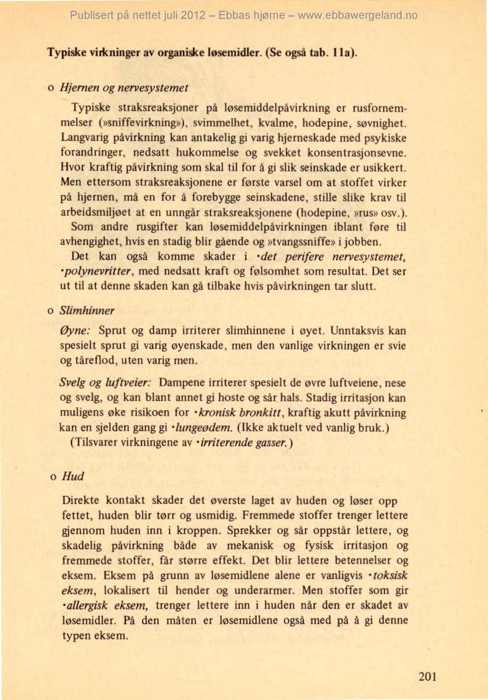 Langvarig påvirkning kan antakelig gi varig hjerneskade med psykiske forandringer, nedsatt hukommelse og svekket konsentrasjonsevne.