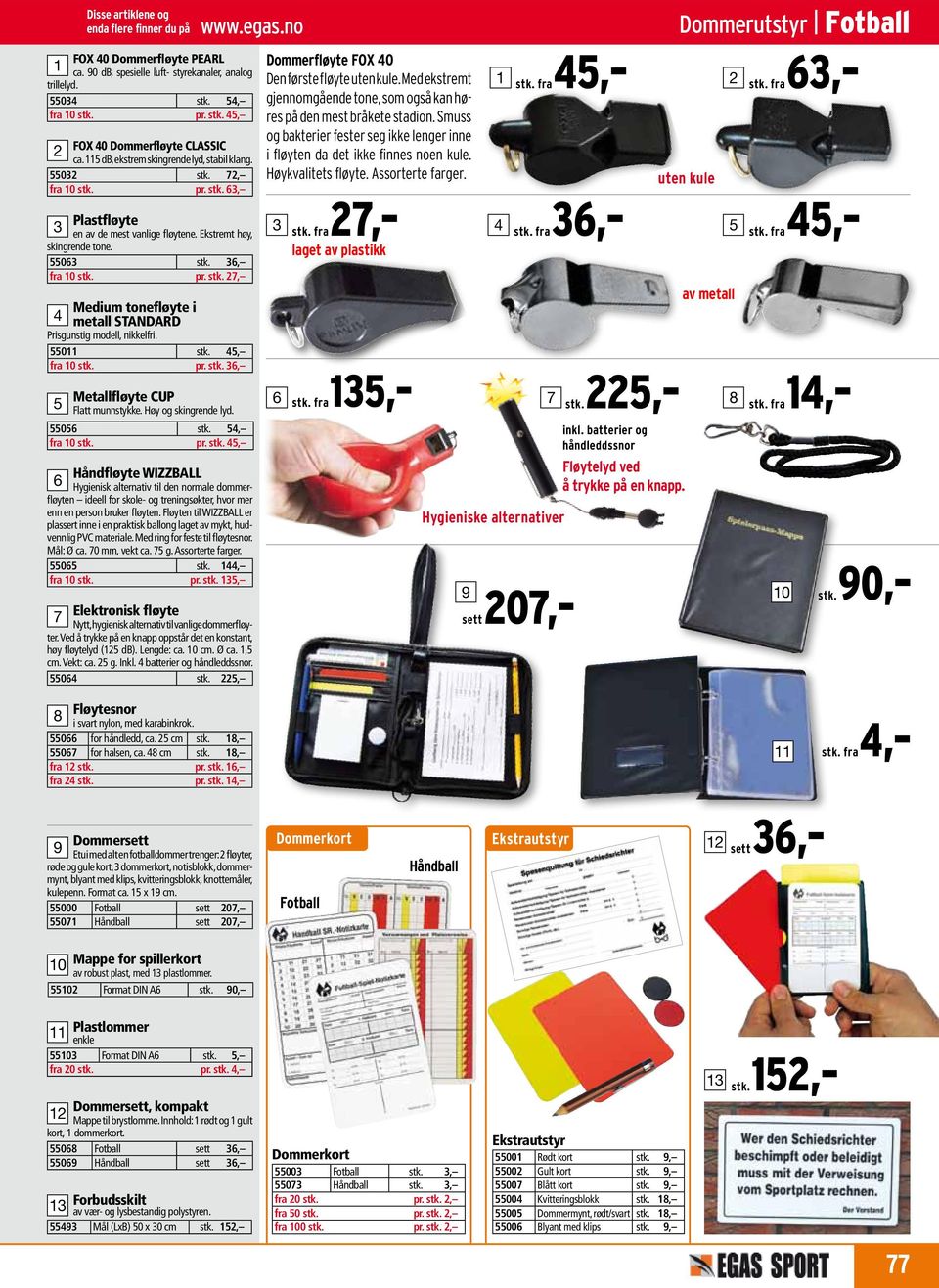 Ekstremt høy, skingrende tone. 06 stk. 6, fra 0 stk. pr. stk. 7, Medium tonefløyte i metall STANDARD Prisgunstig modell, nikkelfri. 0 stk., fra 0 stk. pr. stk. 6, 06 stk., fra 0 stk. pr. stk., Håndfløyte WIZZBALL 6 Hygienisk alternativ til den normale dommerfløyten ideell for skole- og treningsøkter, hvor mer enn en person bruker fløyten.