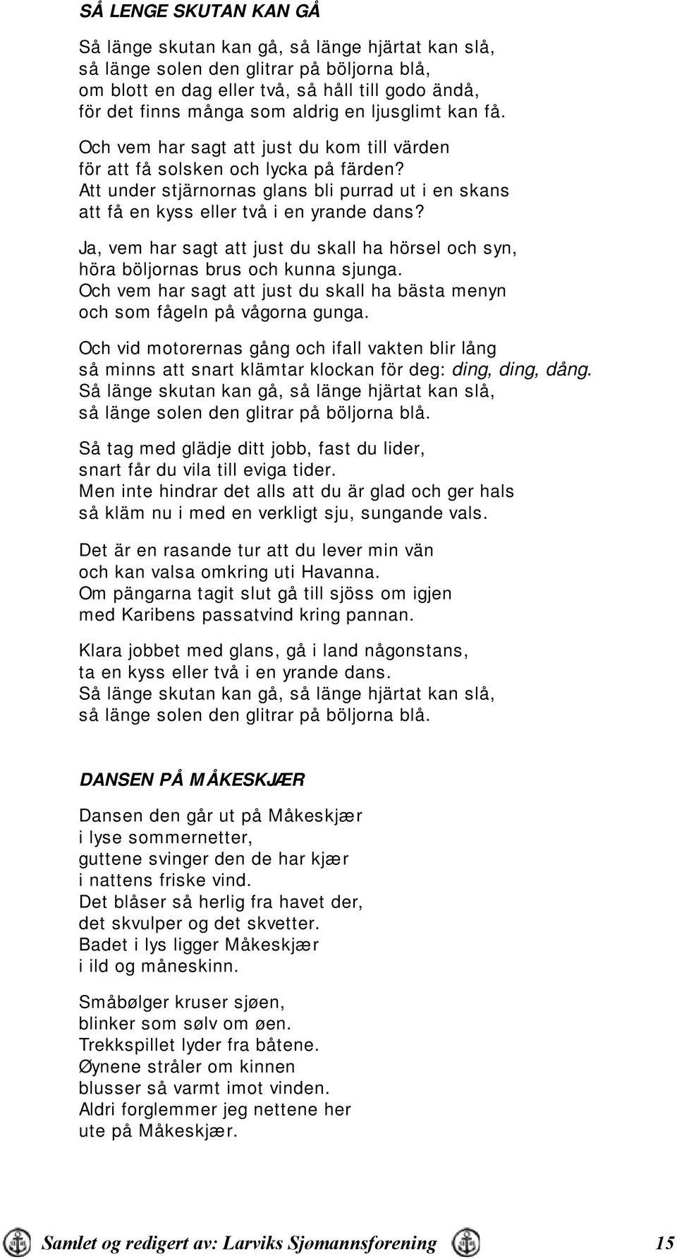 Att under stjärnornas glans bli purrad ut i en skans att få en kyss eller två i en yrande dans? Ja, vem har sagt att just du skall ha hörsel och syn, höra böljornas brus och kunna sjunga.