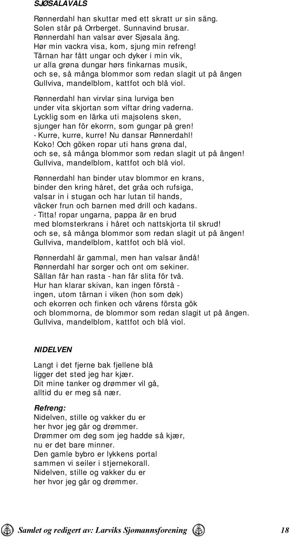 Rønnerdahl han virvlar sina lurviga ben under vita skjortan som viftar dring vaderna. Lycklig som en lärka uti majsolens sken, sjunger han för ekorrn, som gungar på gren! - Kurre, kurre, kurre!