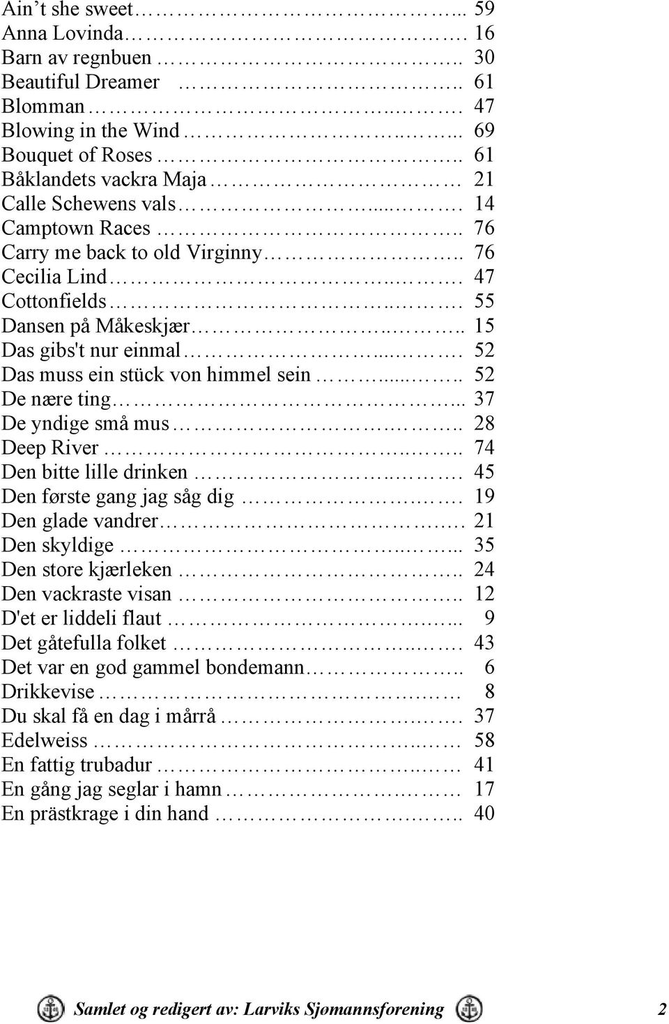 .... 52 De nære ting... 37 De yndige små mus... 28 Deep River.... 74 Den bitte lille drinken... 45 Den første gang jag såg dig.. 19 Den glade vandrer.. 21 Den skyldige..... 35 Den store kjærleken.