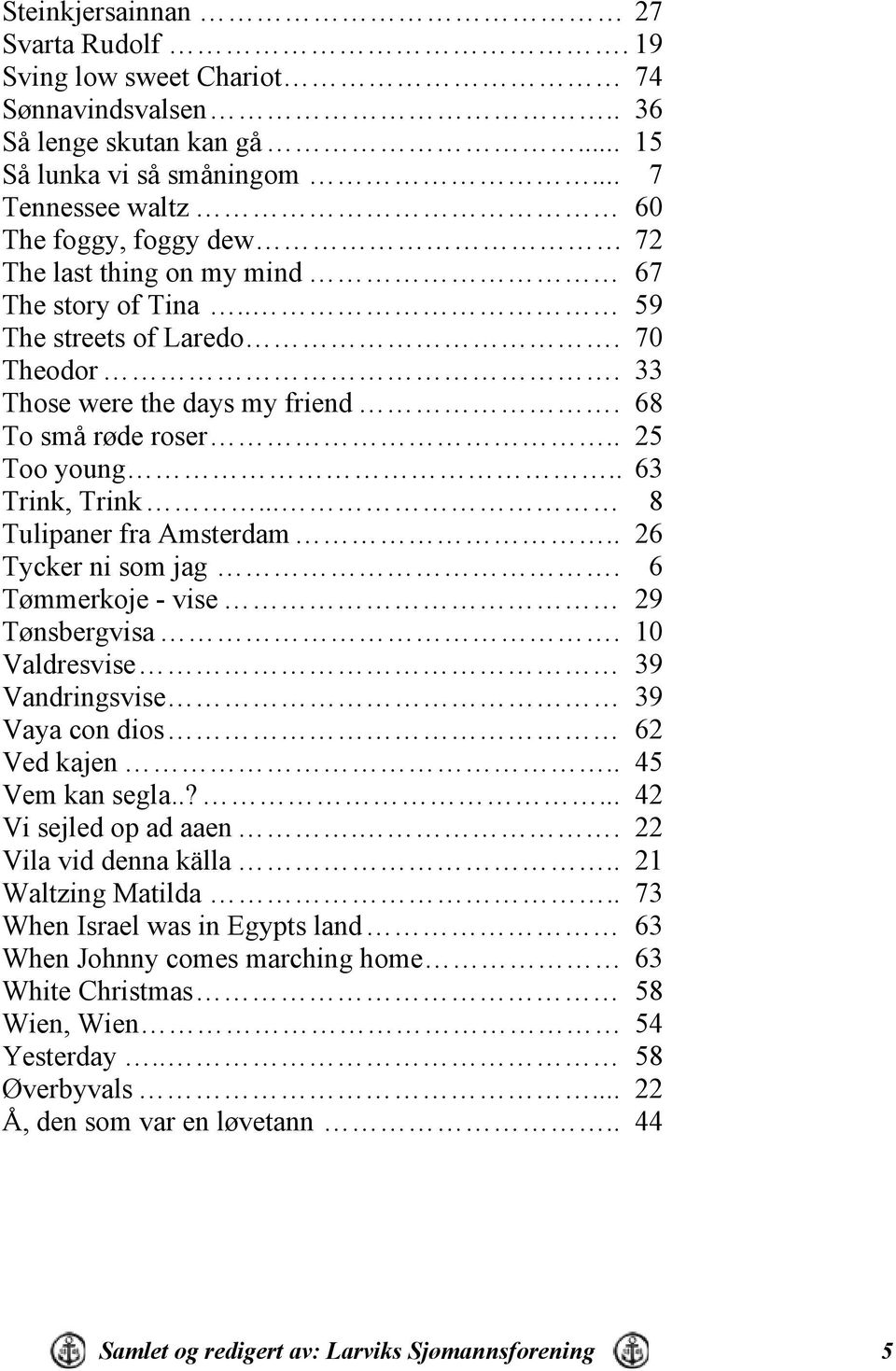 . 25 Too young.. 63 Trink, Trink... 8 Tulipaner fra Amsterdam.. 26 Tycker ni som jag. 6 Tømmerkoje - vise 29 Tønsbergvisa. 10 Valdresvise 39 Vandringsvise 39 Vaya con dios 62 Ved kajen.