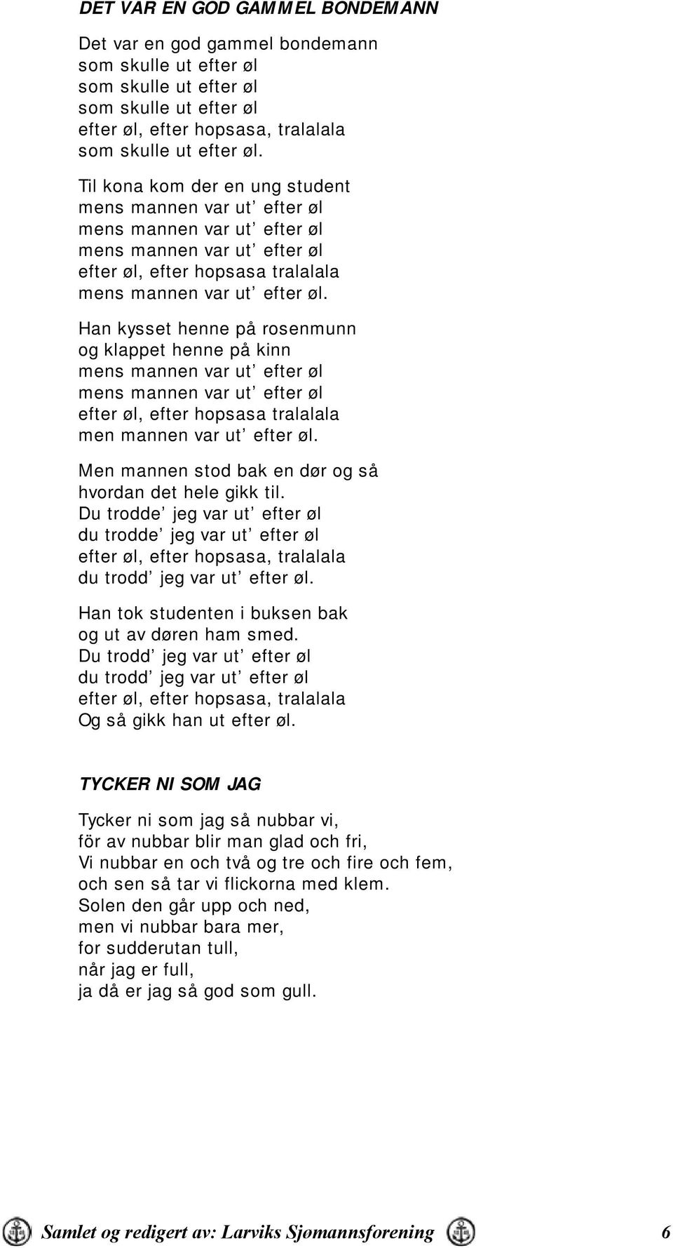 Han kysset henne på rosenmunn og klappet henne på kinn mens mannen var ut efter øl mens mannen var ut efter øl efter øl, efter hopsasa tralalala men mannen var ut efter øl.