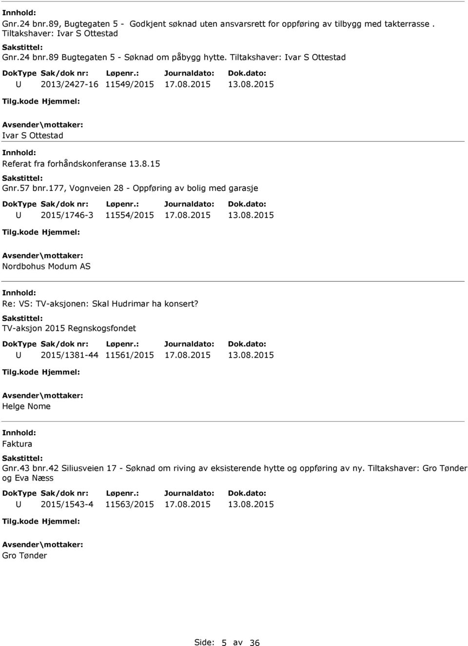 177, Vognveien 28 - Oppføring av bolig med garasje 2015/1746-3 11554/2015 13.08.2015 Nordbohus Modum AS Re: VS: TV-aksjonen: Skal Hudrimar ha konsert?