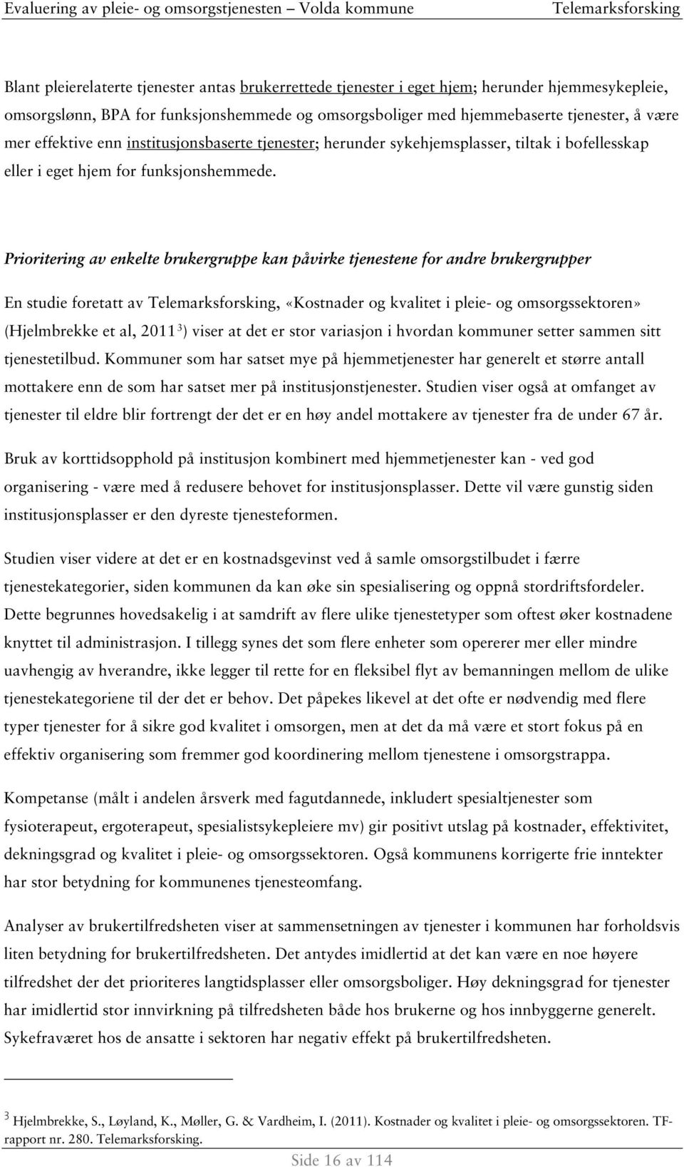 Prioritering av enkelte brukergruppe kan påvirke tjenestene for andre brukergrupper En studie foretatt av, «Kostnader og kvalitet i pleie- og omsorgssektoren» (Hjelmbrekke et al, 2011 3 ) viser at