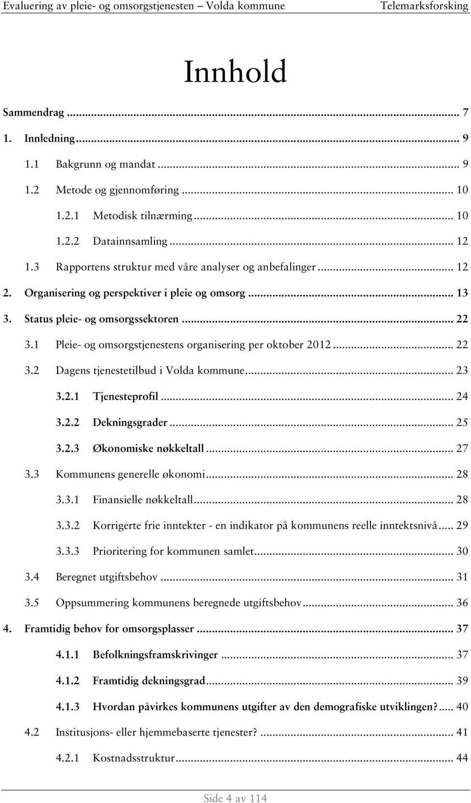 1 Pleie- og omsorgstjenestens organisering per oktober 2012... 22 3.2 Dagens tjenestetilbud i Volda kommune... 23 3.2.1 Tjenesteprofil... 24 3.2.2 Dekningsgrader... 25 3.2.3 Økonomiske nøkkeltall.