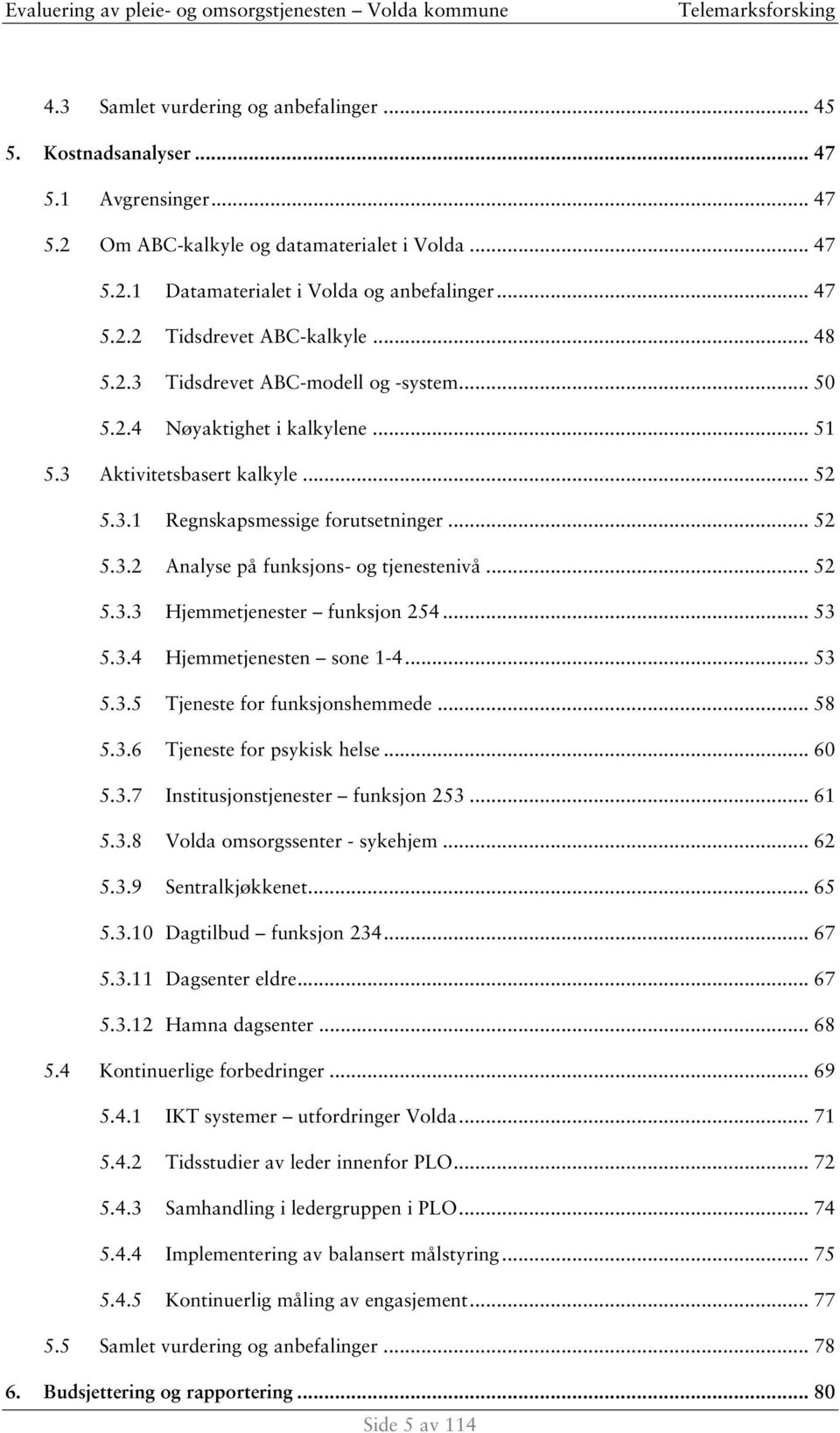 .. 52 5.3.3 Hjemmetjenester funksjon 254... 53 5.3.4 Hjemmetjenesten sone 1-4... 53 5.3.5 Tjeneste for funksjonshemmede... 58 5.3.6 Tjeneste for psykisk helse... 60 5.3.7 Institusjonstjenester funksjon 253.