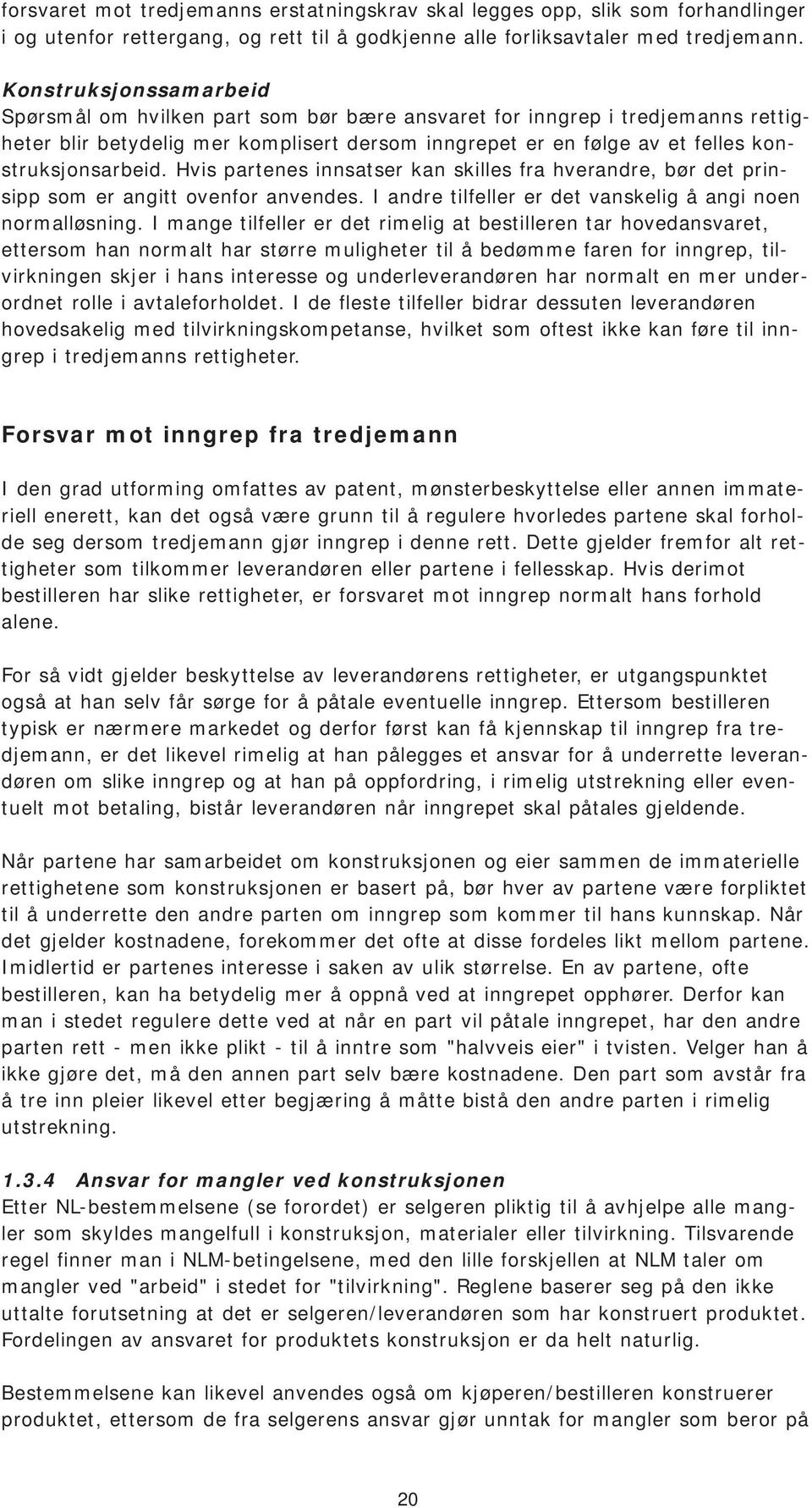 Hvis partenes innsatser kan skilles fra hverandre, bør det prinsipp som er angitt ovenfor anvendes. I andre tilfeller er det vanskelig å angi noen normalløsning.