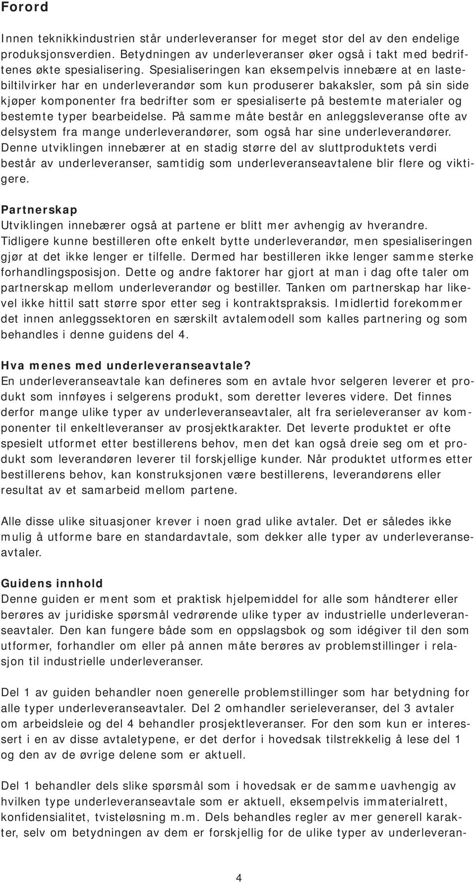 bestemte materialer og bestemte typer bearbeidelse. På samme måte består en anleggsleveranse ofte av delsystem fra mange underleverandører, som også har sine underleverandører.