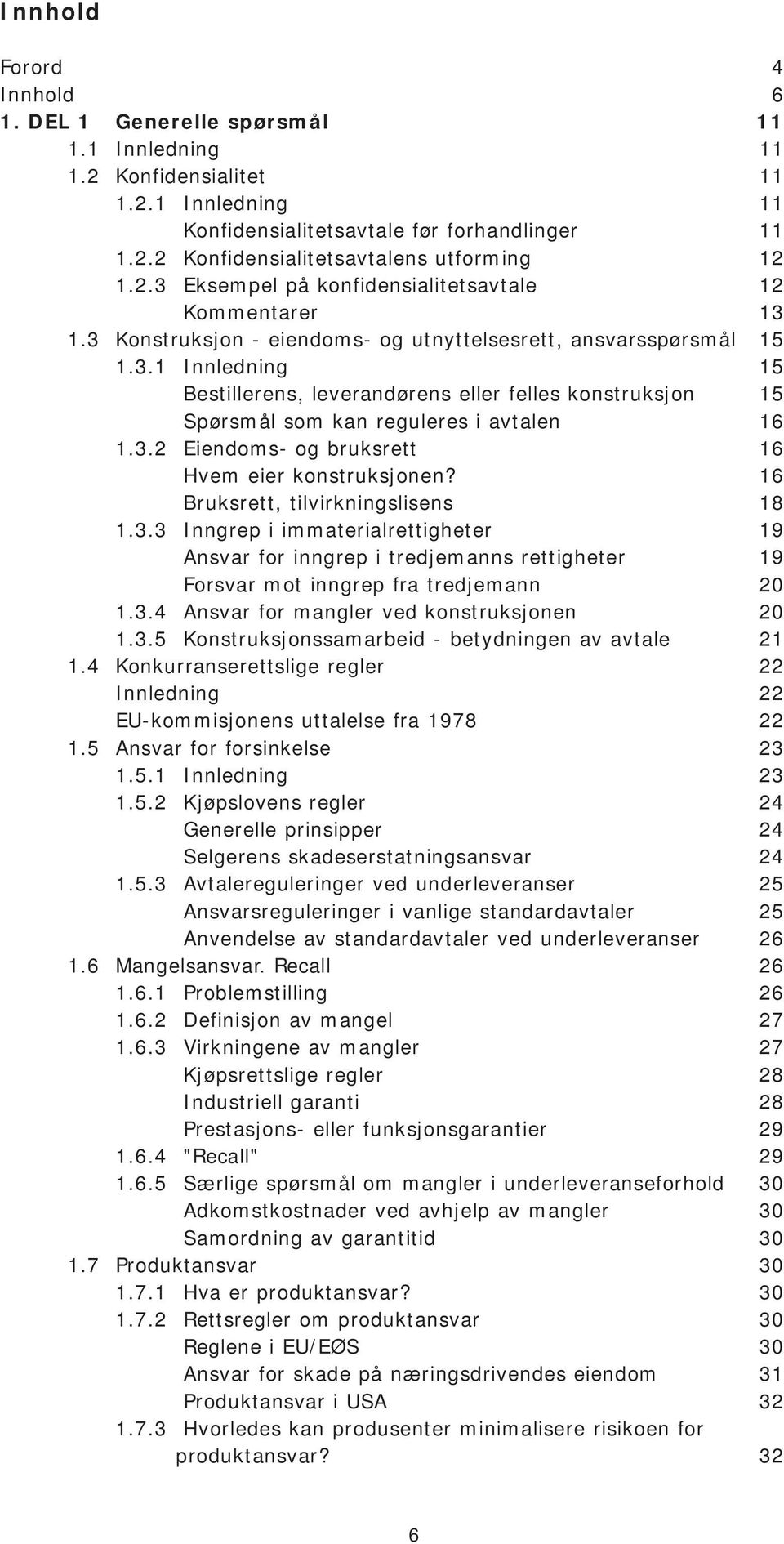 3.2 Eiendoms- og bruksrett 16 Hvem eier konstruksjonen? 16 Bruksrett, tilvirkningslisens 18 1.3.3 Inngrep i immaterialrettigheter 19 Ansvar for inngrep i tredjemanns rettigheter 19 Forsvar mot inngrep fra tredjemann 20 1.