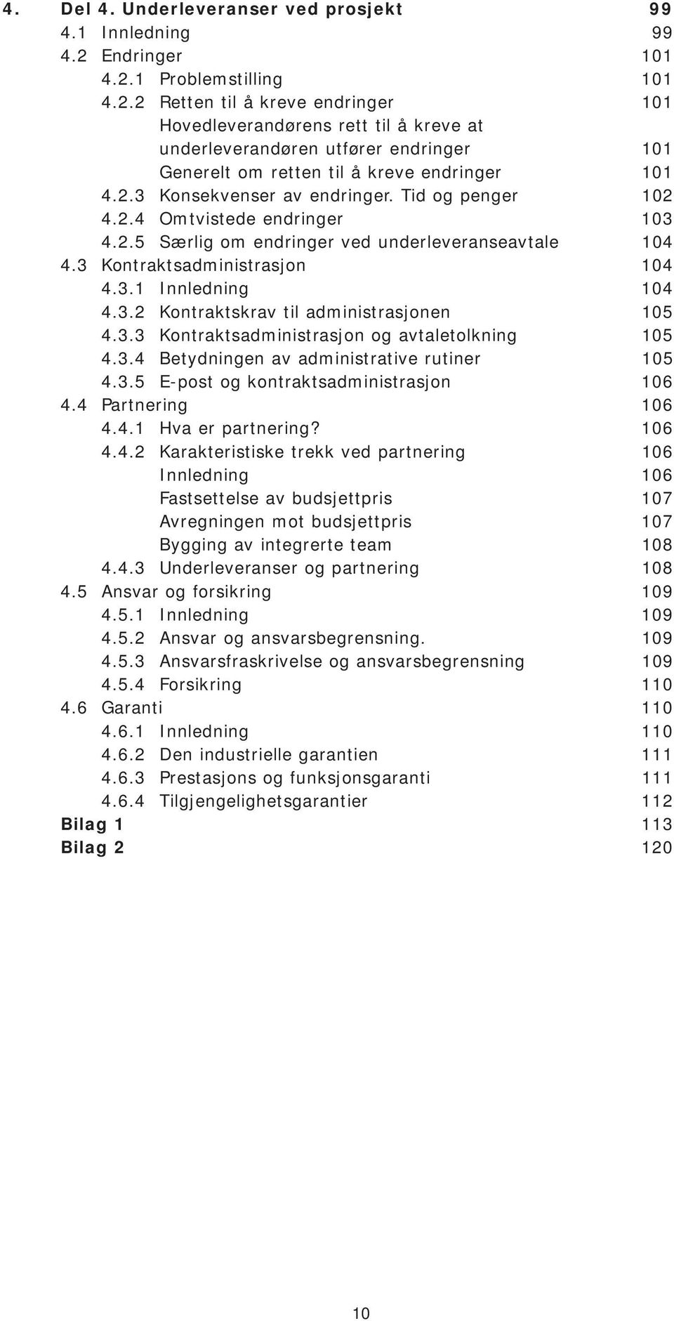 2.3 Konsekvenser av endringer. Tid og penger 102 4.2.4 Omtvistede endringer 103 4.2.5 Særlig om endringer ved underleveranseavtale 104 4.3 Kontraktsadministrasjon 104 4.3.1 Innledning 104 4.3.2 Kontraktskrav til administrasjonen 105 4.