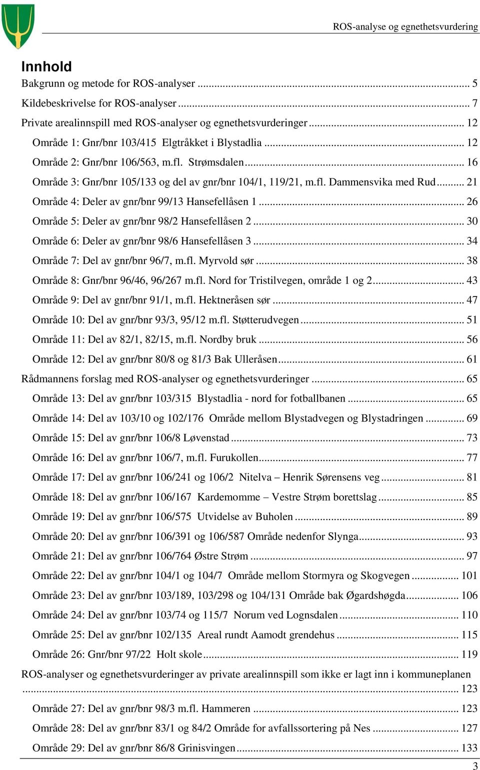 .. 21 Område 4: Deler av gnr/bnr 99/13 Hansefellåsen 1... 26 Område 5: Deler av gnr/bnr 98/2 Hansefellåsen 2... 30 Område 6: Deler av gnr/bnr 98/6 Hansefellåsen 3... 34 Område 7: Del av gnr/bnr 96/7, m.