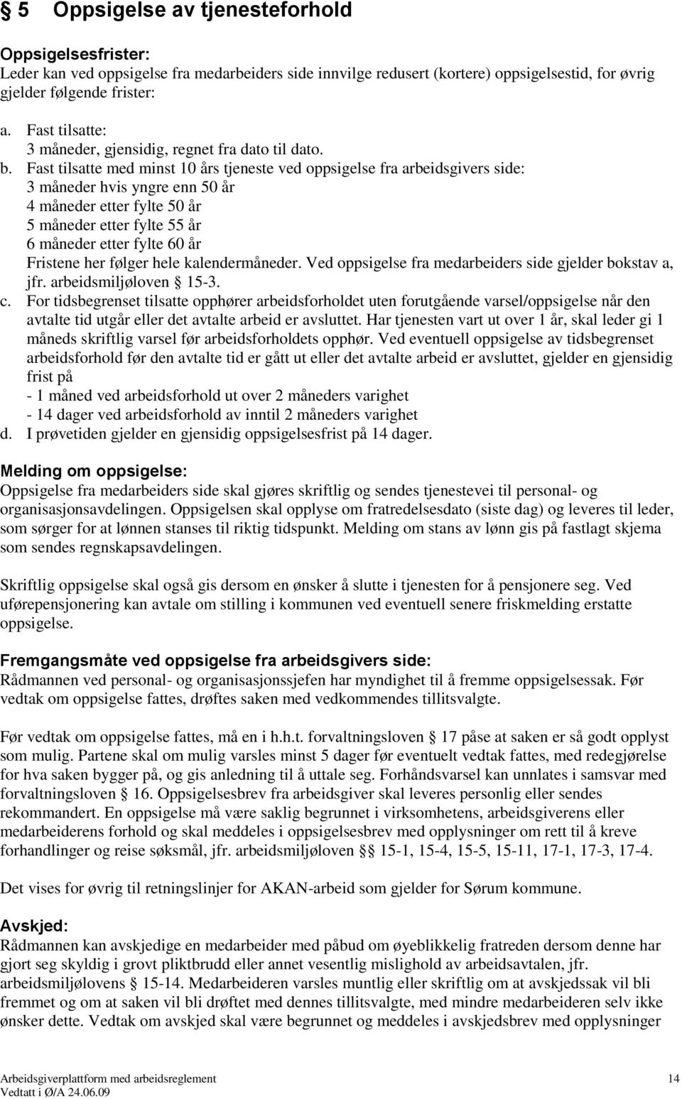 Fast tilsatte med minst 10 års tjeneste ved oppsigelse fra arbeidsgivers side: 3 måneder hvis yngre enn 50 år 4 måneder etter fylte 50 år 5 måneder etter fylte 55 år 6 måneder etter fylte 60 år