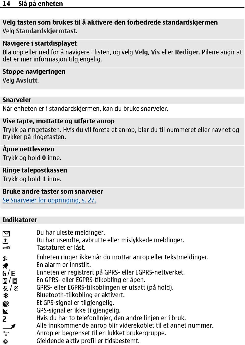 Snarveier Når enheten er i standardskjermen, kan du bruke snarveier. Vise tapte, mottatte og utførte anrop Trykk på ringetasten.