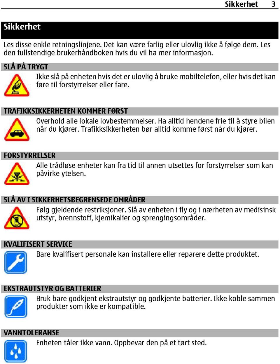 Ha alltid hendene frie til å styre bilen når du kjører. Trafikksikkerheten bør alltid komme først når du kjører.