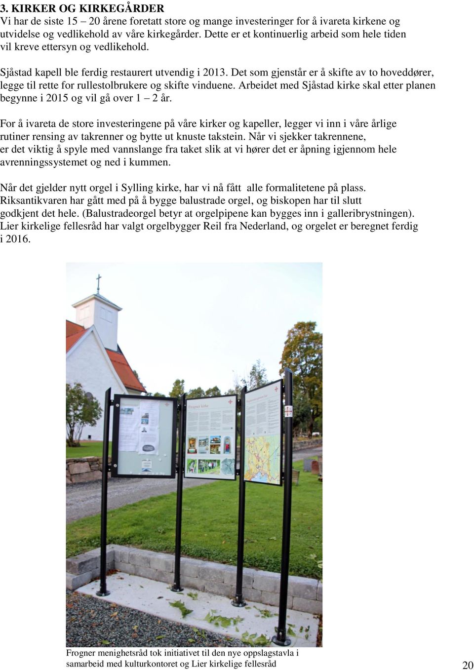 Det som gjenstår er å skifte av to hoveddører, legge til rette for rullestolbrukere og skifte vinduene. Arbeidet med Sjåstad kirke skal etter planen begynne i 2015 og vil gå over 1 2 år.