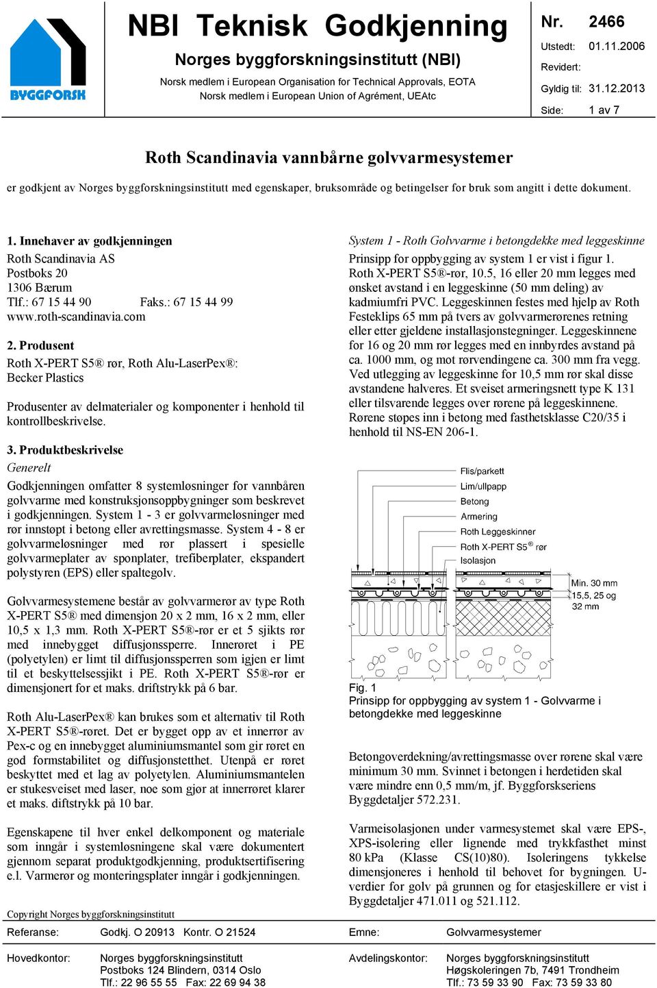 2013 Side: 1 av 7 Roth Scandinavia vannbårne golvvarmesystemer er godkjent av Norges byggforskningsinstitutt med egenskaper, bruksområde og betingelser for bruk som angitt i dette dokument. 1. Innehaver av godkjenningen Roth Scandinavia AS Postboks 20 1306 Bærum Tlf.