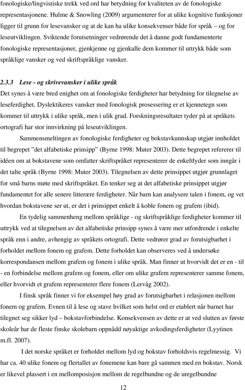 Sviktende forutsetninger vedrørende det å danne godt fundamenterte fonologiske representasjoner, gjenkjenne og gjenkalle dem kommer til uttrykk både som språklige vansker og ved skriftspråklige