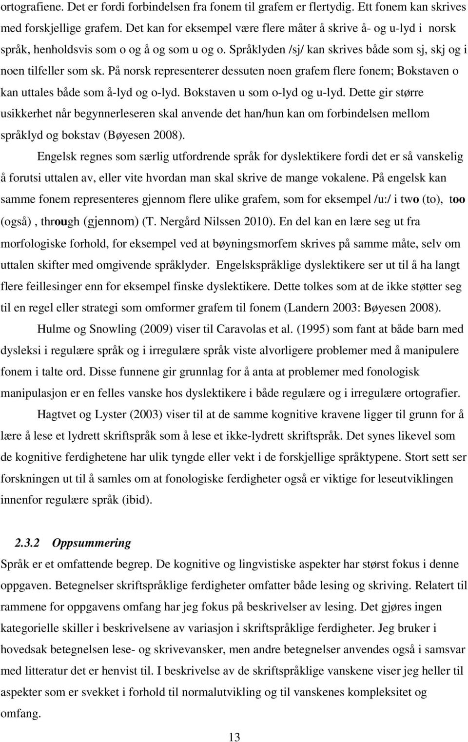 På norsk representerer dessuten noen grafem flere fonem; Bokstaven o kan uttales både som å-lyd og o-lyd. Bokstaven u som o-lyd og u-lyd.