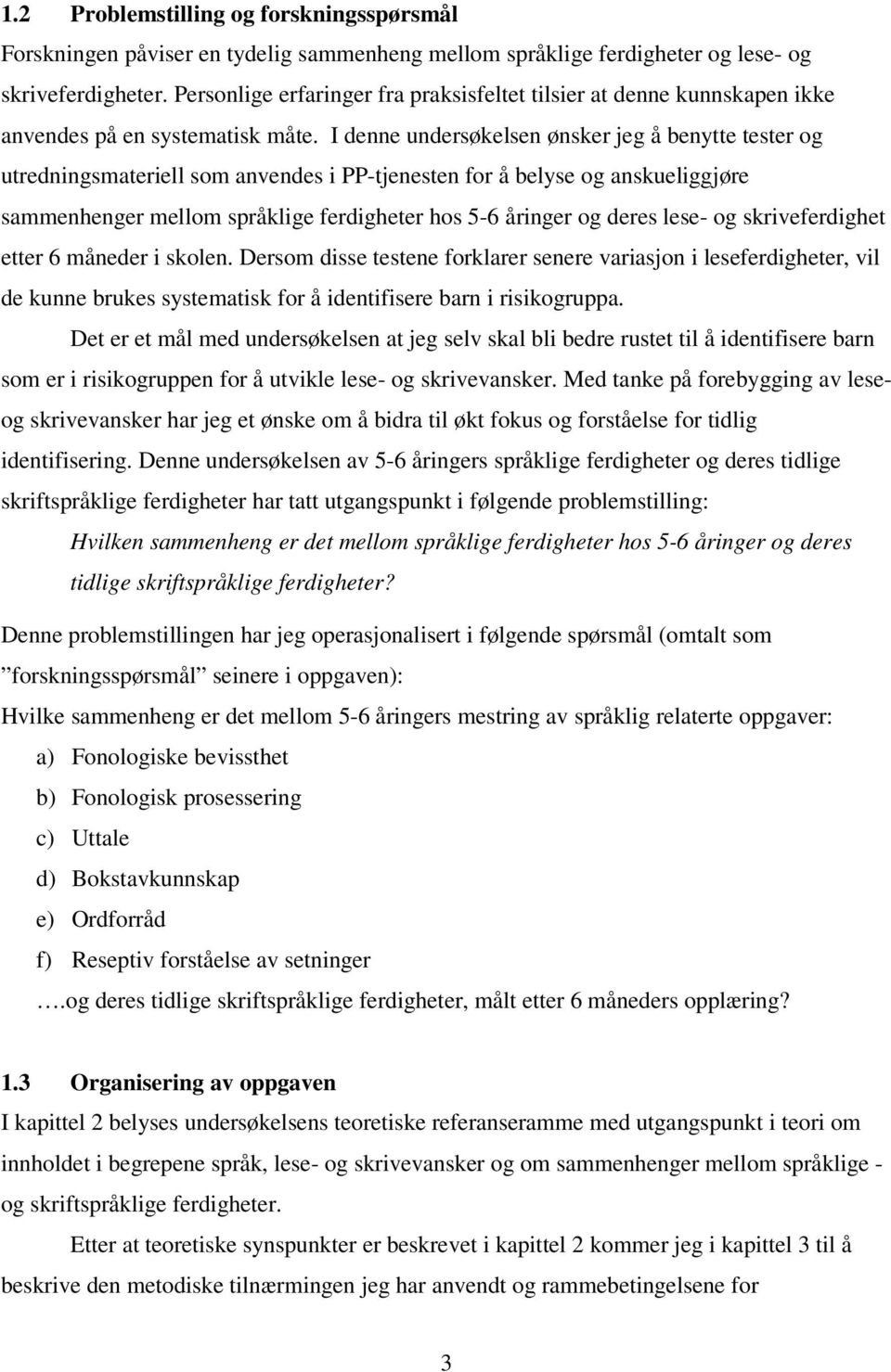 I denne undersøkelsen ønsker jeg å benytte tester og utredningsmateriell som anvendes i PP-tjenesten for å belyse og anskueliggjøre sammenhenger mellom språklige ferdigheter hos 5-6 åringer og deres