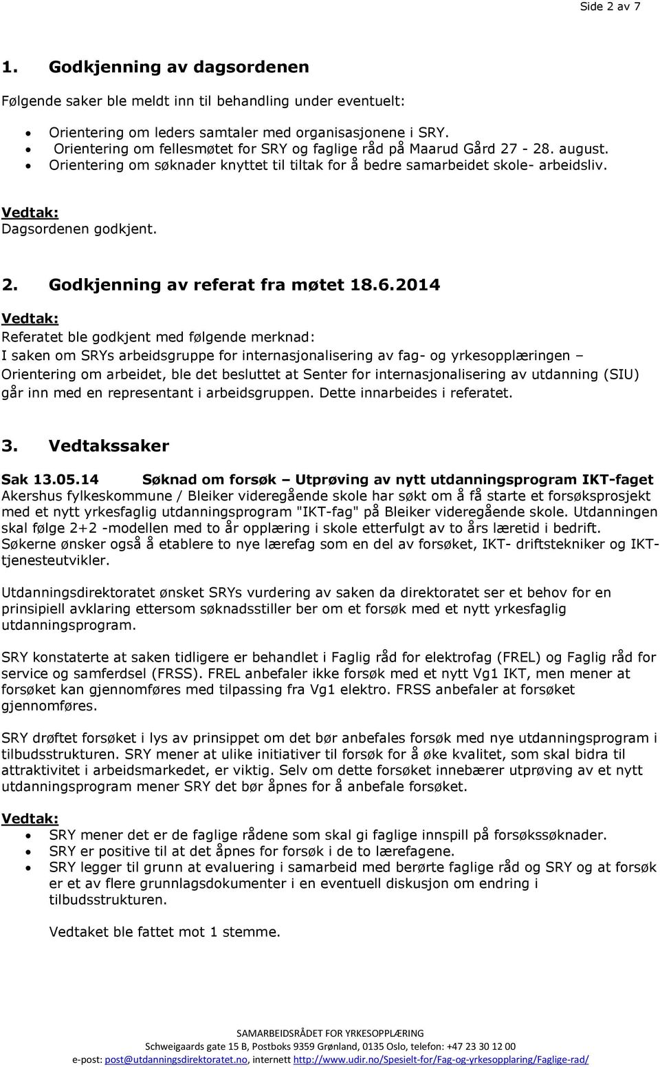 6.2014 Vedtak: Referatet ble godkjent med følgende merknad: I saken om SRYs arbeidsgruppe for internasjonalisering av fag- og yrkesopplæringen Orientering om arbeidet, ble det besluttet at Senter for