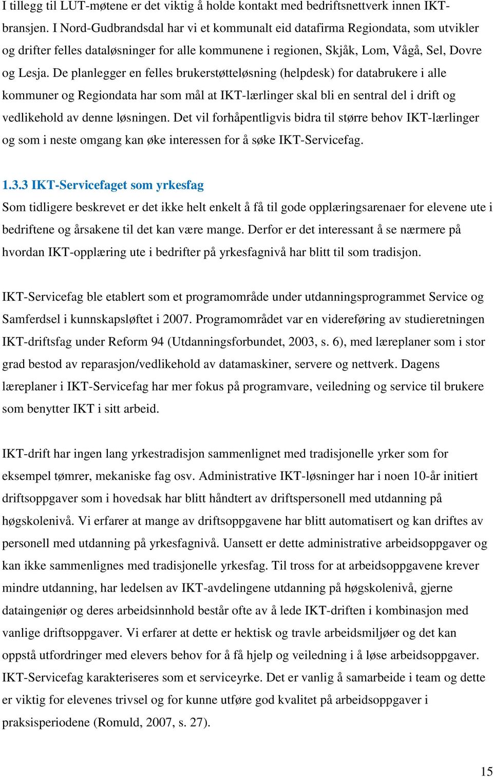 De planlegger en felles brukerstøtteløsning (helpdesk) for databrukere i alle kommuner og Regiondata har som mål at IKT-lærlinger skal bli en sentral del i drift og vedlikehold av denne løsningen.