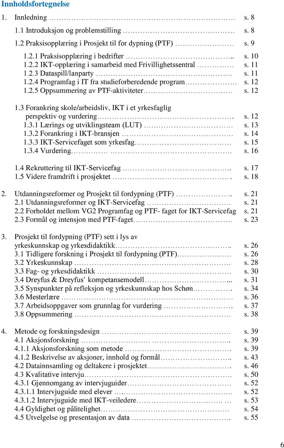 s. 12 1.3.1 Lærings og utviklingsteam (LUT) s. 13 1.3.2 Forankring i IKT-bransjen s. 14 1.3.3 IKT-Servicefaget som yrkesfag s. 15 1.3.4 Vurdering. s. 16 1.4 Rekruttering til IKT-Servicefag.. s. 17 1.