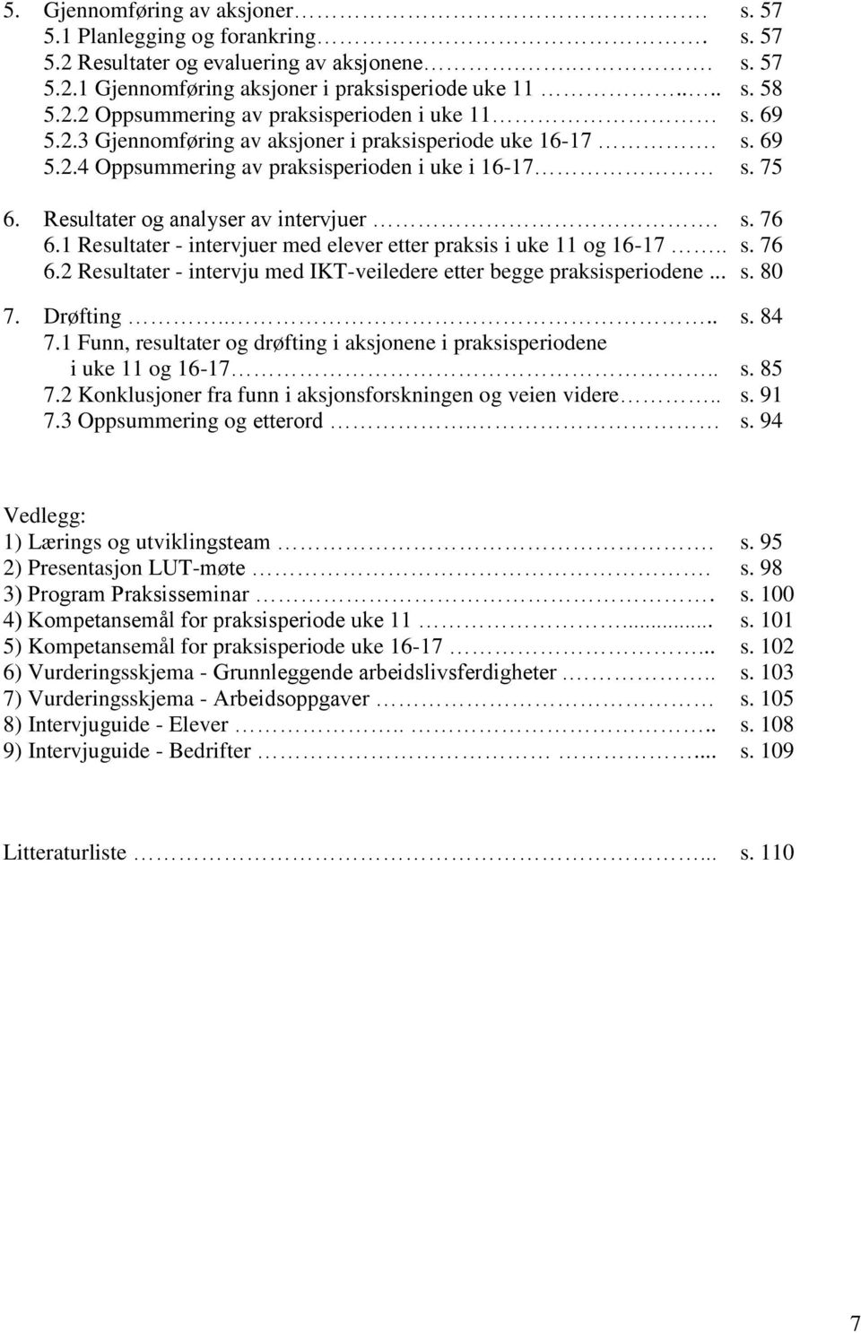 1 Resultater - intervjuer med elever etter praksis i uke 11 og 16-17.. s. 76 6.2 Resultater - intervju med IKT-veiledere etter begge praksisperiodene... s. 80 7. Drøfting.... s. 84 7.