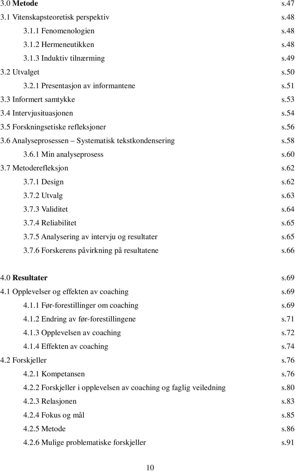 7 Metoderefleksjon s.62 3.7.1 Design s.62 3.7.2 Utvalg s.63 3.7.3 Validitet s.64 3.7.4 Reliabilitet s.65 3.7.5 Analysering av intervju og resultater s.65 3.7.6 Forskerens påvirkning på resultatene s.