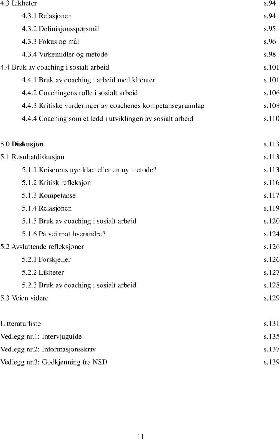 113 5.1 Resultatdiskusjon s.113 5.1.1 Keiserens nye klær eller en ny metode? s.113 5.1.2 Kritisk refleksjon s.116 5.1.3 Kompetanse s.117 5.1.4 Relasjonen s.119 5.1.5 Bruk av coaching i sosialt arbeid s.