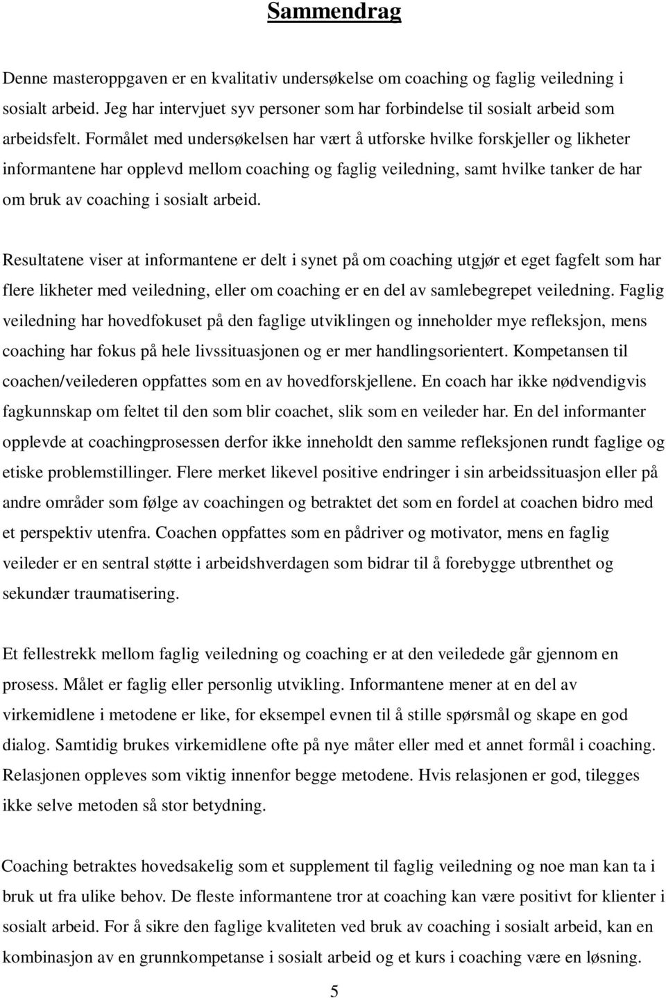 arbeid. Resultatene viser at informantene er delt i synet på om coaching utgjør et eget fagfelt som har flere likheter med veiledning, eller om coaching er en del av samlebegrepet veiledning.