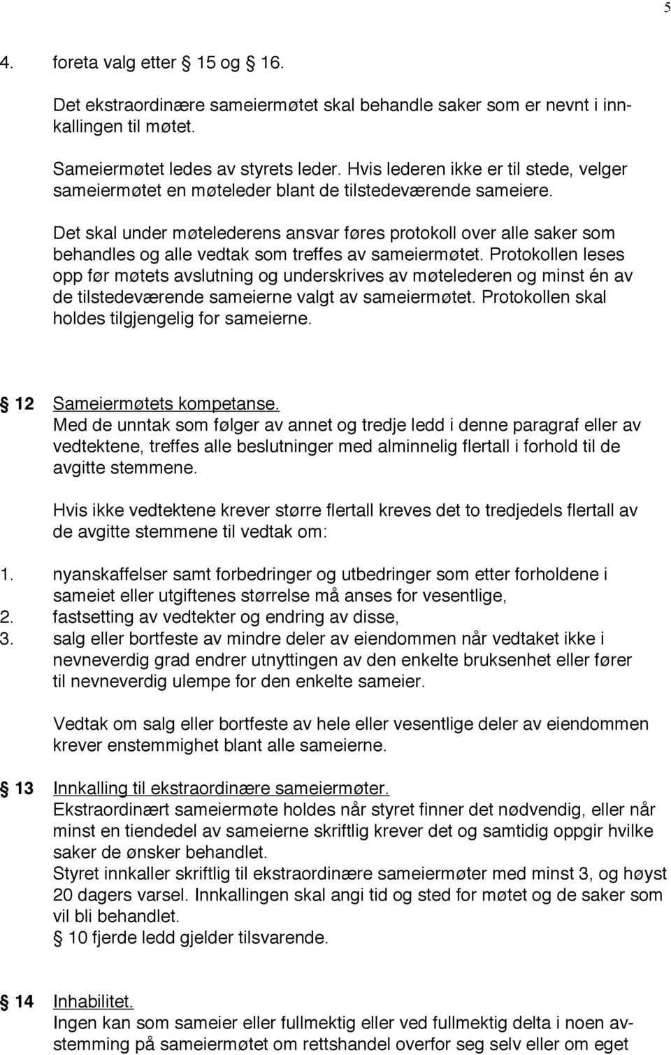 Det skal under møtelederens ansvar føres protokoll over alle saker som behandles og alle vedtak som treffes av sameiermøtet.