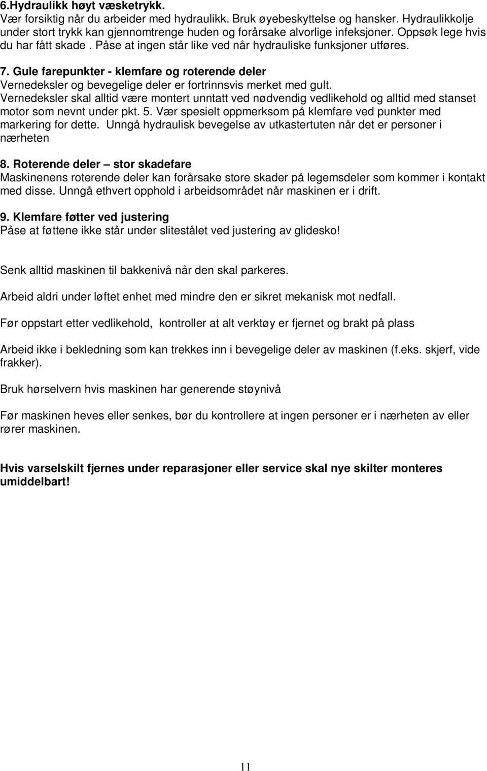 Gule farepunkter - klemfare og roterende deler Vernedeksler og bevegelige deler er fortrinnsvis merket med gult.