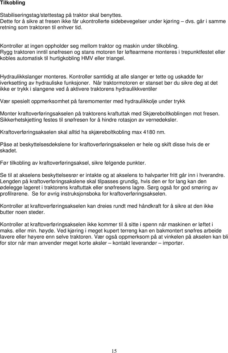 Rygg traktoren inntil snøfresen og stans motoren før løftearmene monteres i trepunktfestet eller kobles automatisk til hurtigkobling HMV eller triangel. Hydraulikkslanger monteres.