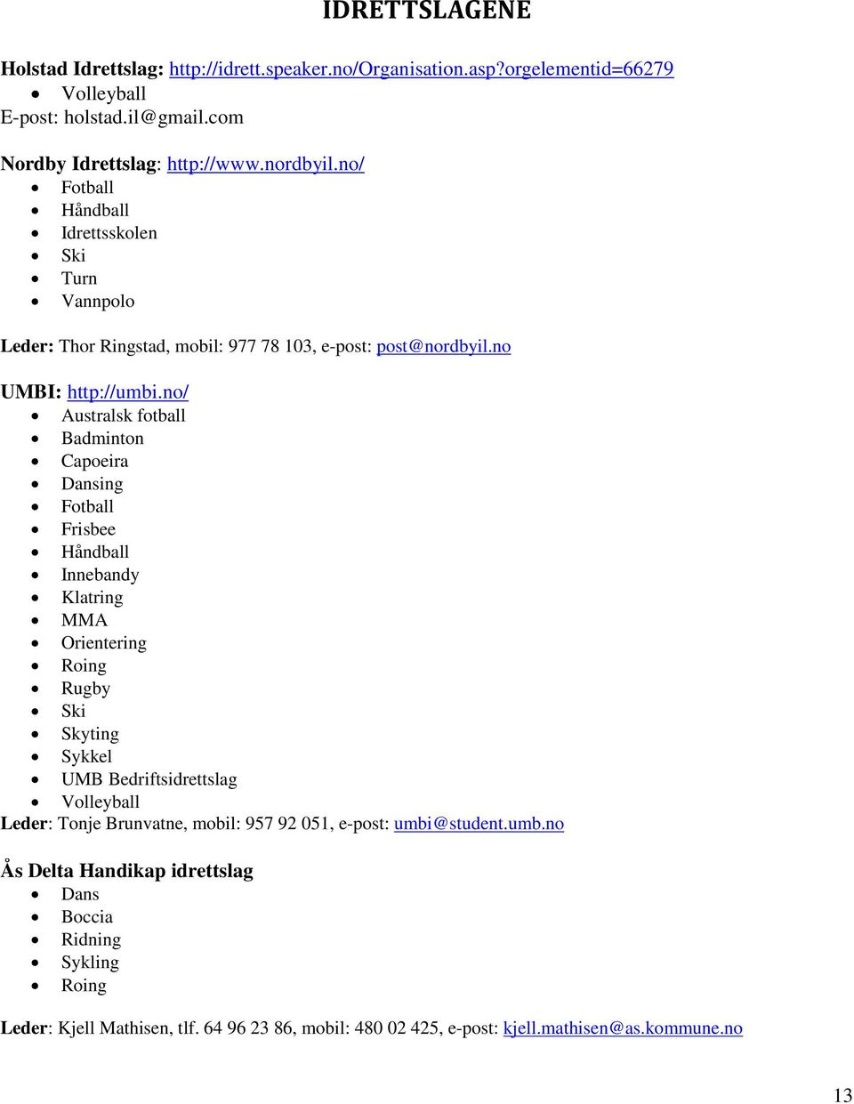 no/ Australsk fotball Badminton Capoeira Dansing Fotball Frisbee Håndball Innebandy Klatring MMA Orientering Roing Rugby Ski Skyting Sykkel UMB Bedriftsidrettslag Volleyball