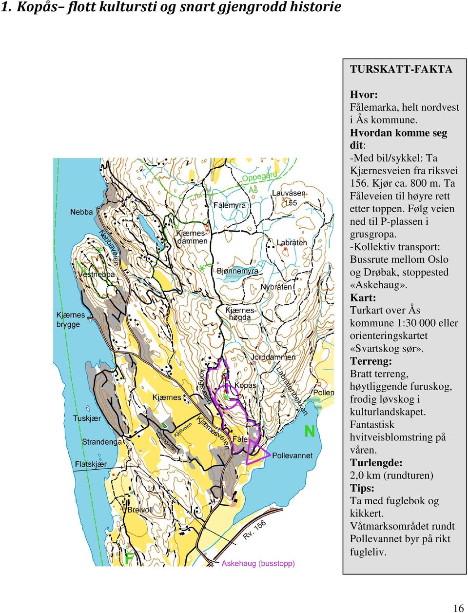 -Kollektiv transport: Bussrute mellom Oslo og Drøbak, stoppested «Askehaug». Kart: Turkart over Ås kommune 1:30 000 eller orienteringskartet «Svartskog sør».