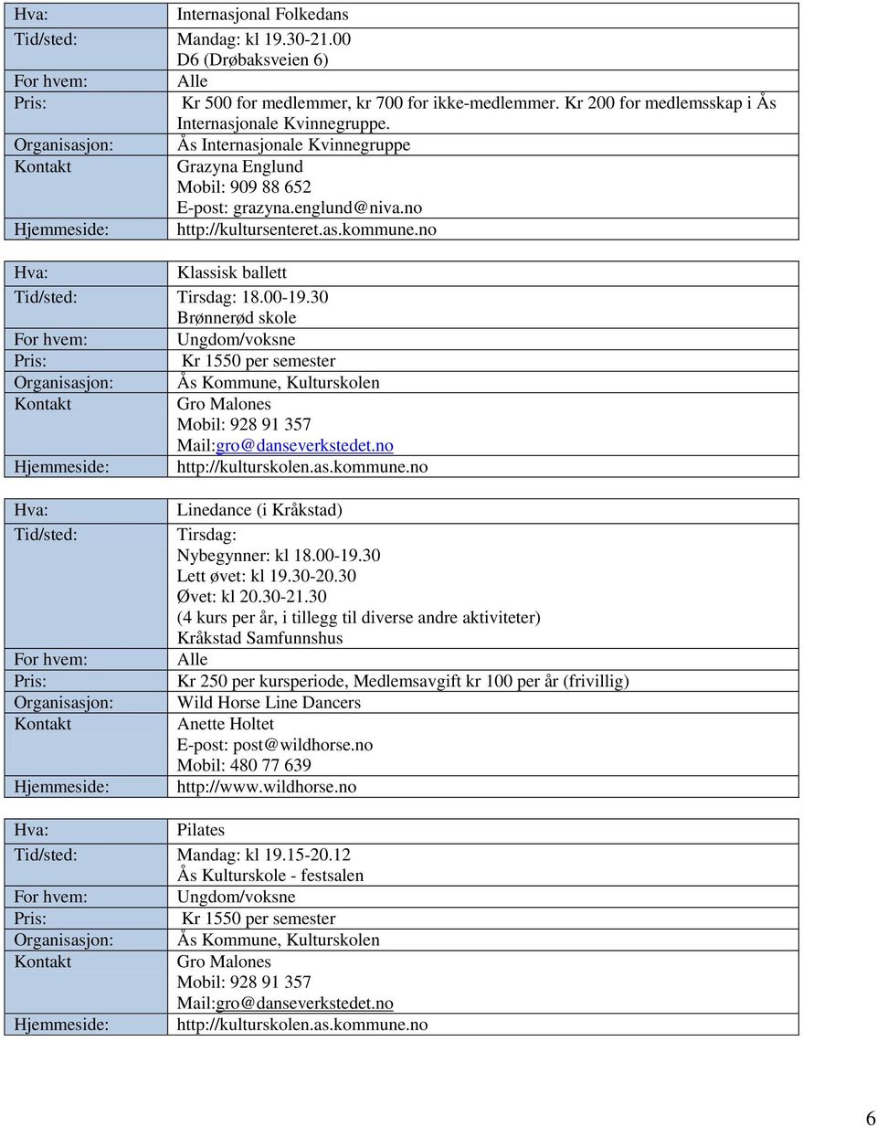 30 Brønnerød skole Ungdom/voksne Kr 1550 per semester Organisasjon: Ås Kommune, Kulturskolen Gro Malones Mobil: 928 91 357 Mail:gro@danseverkstedet.no http://kulturskolen.as.kommune.