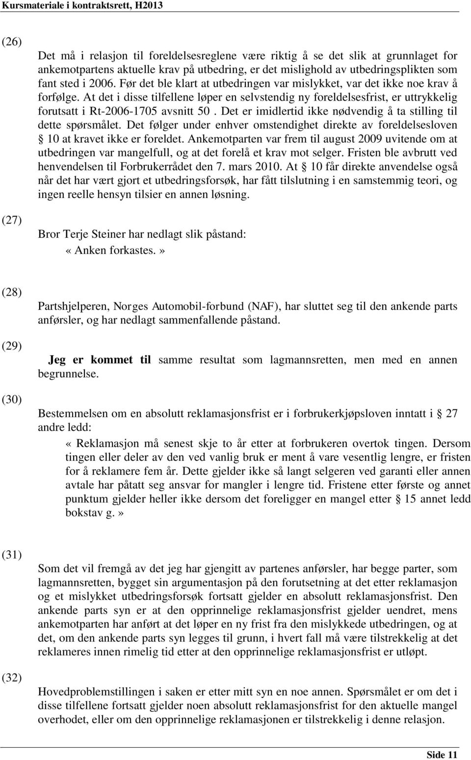 At det i disse tilfellene løper en selvstendig ny foreldelsesfrist, er uttrykkelig forutsatt i Rt-2006-1705 avsnitt 50. Det er imidlertid ikke nødvendig å ta stilling til dette spørsmålet.