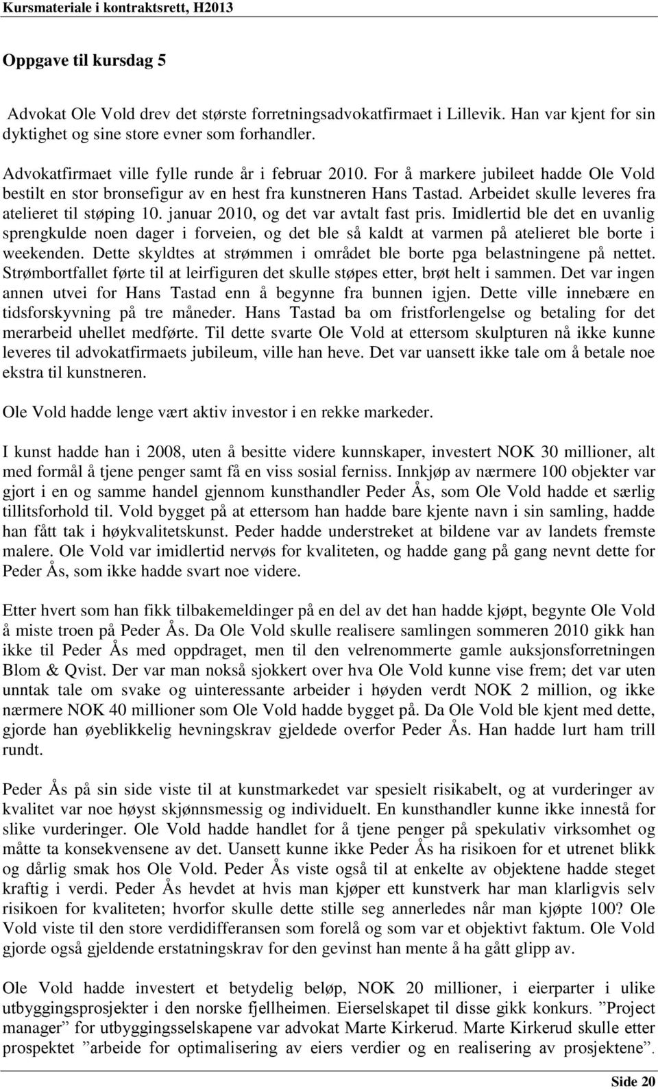 Arbeidet skulle leveres fra atelieret til støping 10. januar 2010, og det var avtalt fast pris.