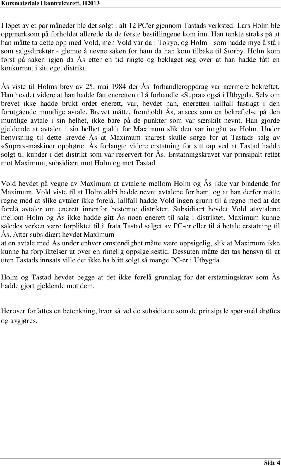 Holm kom først på saken igjen da Ås etter en tid ringte og beklaget seg over at han hadde fått en konkurrent i sitt eget distrikt. Ås viste til Holms brev av 25.