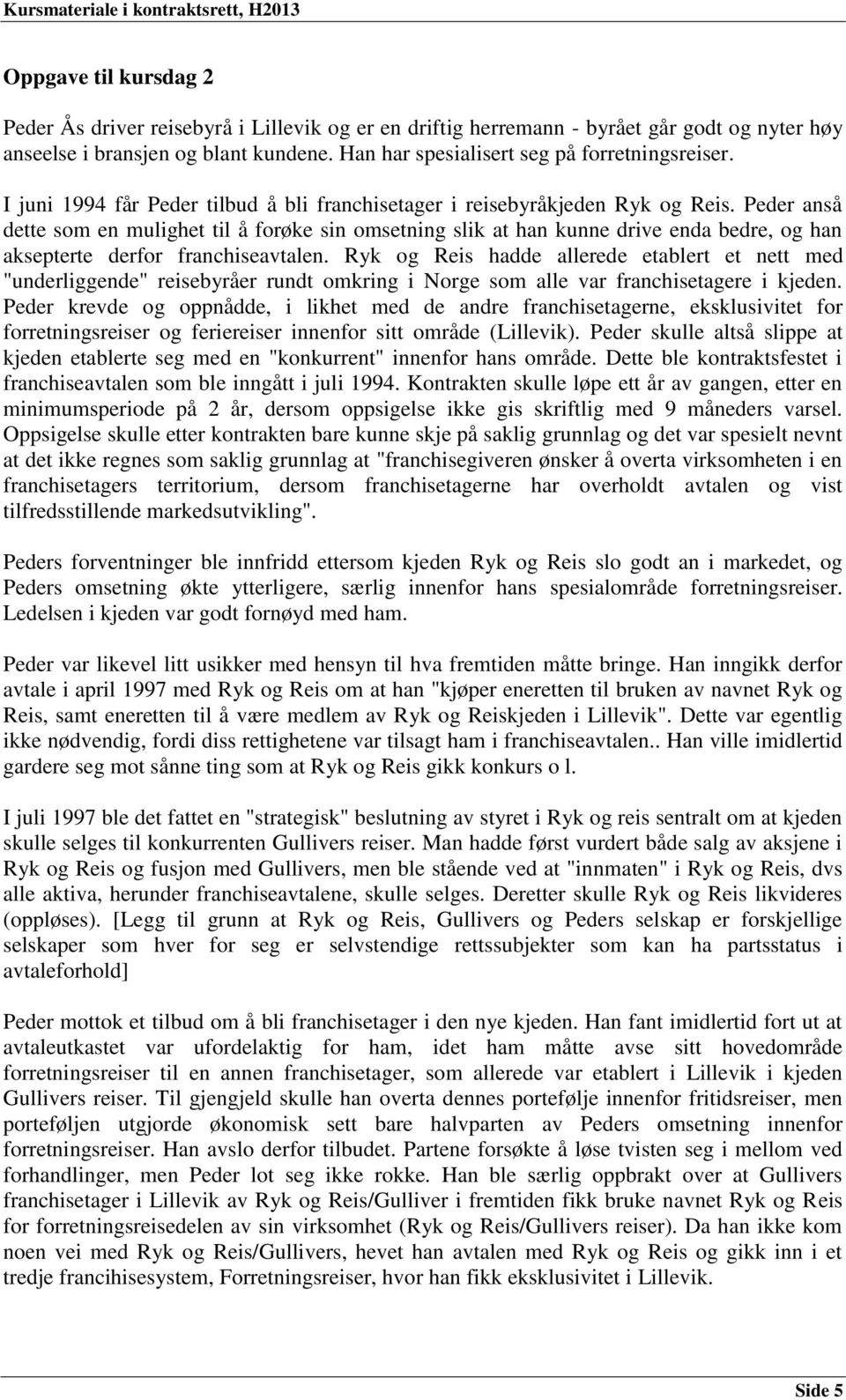 Peder anså dette som en mulighet til å forøke sin omsetning slik at han kunne drive enda bedre, og han aksepterte derfor franchiseavtalen.