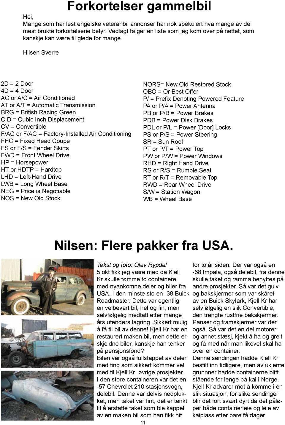 Hilsen Sverre Forkortelser gammelbil 2D = 2 Door 4D = 4 Door AC or A/C = Air Conditioned AT or A/T = Automatic Transmission BRG = British Racing Green CID = Cubic Inch Displacement CV = Convertible